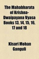 The Mahabharata Of Krishna-Dwaipayana Vyasa Books 13, 14, 15, 16, 17 And 18 The Mahabharata Of Krishna-Dwaipayana Vyasa Books 13, 14, 15, 16, 17 And 18