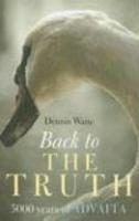 Back To The Truth: 5000 Years Of Advaita Back To The Truth: 5000 Years Of Advaita