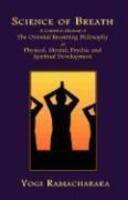 Science Of Breath: A Complete Manual Of The Oriental Breathing Philosophy Of Physical, Mental, Psychic And Spiritual Development Science Of Breath: A Complete Manual Of The Oriental Breathing Philosophy Of Physical, Mental, Psychic And Spiritual Development