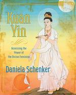 Kuan Yin: Accessing The Power Of The Divine Feminine Kuan Yin: Accessing The Power Of The Divine Feminine
