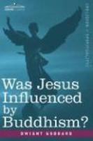 Was Jesus Influenced By Buddhism? A Comparative Study Of The Lives And Thoughts Of Gautama And Jesus Was Jesus Influenced By Buddhism? A Comparative Study Of The Lives And Thoughts Of Gautama And Jesus