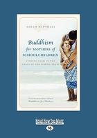 Buddhism For Mothers Of Schoolchildren: Finding Calm In The Chaos Of The School Years Buddhism For Mothers Of Schoolchildren: Finding Calm In The Chaos Of The School Years