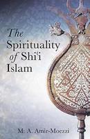 The Spirituality Of Shi'i Islam: Belief And Practices
