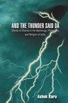 And The Thunder Said Da: Stories Of Dharma In The Mythology, Philosophy, And Religion Of India. And The Thunder Said Da: Stories Of Dharma In The Mythology, Philosophy, And Religion Of India.