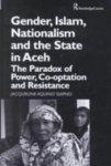 Gender, Islam, Nationalism And The State In Aceh: The Paradox Of Power, Co-Optation And Resistance Gender, Islam, Nationalism And The State In Aceh: The Paradox Of Power, Co-Optation And Resistance