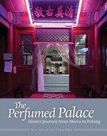 The Perfumed Palace: Islam's Journey From Mecca To Peking The Perfumed Palace: Islam's Journey From Mecca To Peking
