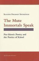 The Mute Immortals Speak: Pre-Islamic Poetry And The Poetics Of Ritual The Mute Immortals Speak: Pre-Islamic Poetry And The Poetics Of Ritual