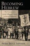 Becoming Hebrew: The Creation Of A Jewish National Culture In Ottoman Palestine Becoming Hebrew: The Creation Of A Jewish National Culture In Ottoman Palestine