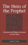 The Heirs Of The Prophet: Charisma And Religious Authority In Shi'ite Islam The Heirs Of The Prophet: Charisma And Religious Authority In Shi'ite Islam
