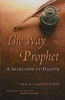 The Way Of The Prophet: A Selection Of Hadith The Way Of The Prophet: A Selection Of Hadith
