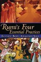 Rumi's Four Essential Practices: Ecstatic Body, Awakened Soul Rumi's Four Essential Practices: Ecstatic Body, Awakened Soul