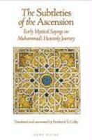 The Subtleties Of The Ascension: Early Mystical Sayings On Muhammad's Heavenly Journey The Subtleties Of The Ascension: Early Mystical Sayings On Muhammad's Heavenly Journey