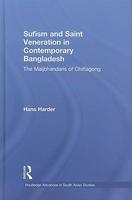 Sufism And Saint Veneration In Contemporary Bangladesh: The Maijbhandaris Of Chittagong Sufism And Saint Veneration In Contemporary Bangladesh: The Maijbhandaris Of Chittagong
