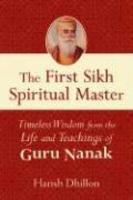 The First Sikh Spiritual Master: Timeless Wisdom From The Life And Teachings Of Guru Nanak