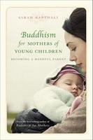 Buddhism For Mothers Of Young Children: Becoming A Mindful Parent Buddhism For Mothers Of Young Children: Becoming A Mindful Parent