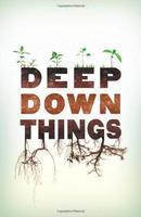 Deep Down Things: The Earth In Celebration And Dismay Deep Down Things: The Earth In Celebration And Dismay