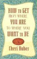 How To Get From Where You Are To Where You Want To Be How To Get From Where You Are To Where You Want To Be
